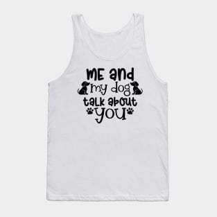 Me and my dog talk about you. A dog lovers gift. Tank Top